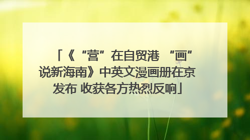 《“营”在自贸港 “画”说新海南》中英文漫画册在京发布 收获各方热烈反响
