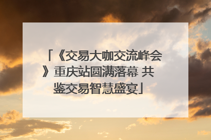 《交易大咖交流峰会》重庆站圆满落幕 共鉴交易智慧盛宴