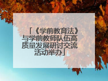 《学前教育法》与学前教师队伍高质量发展研讨交流活动举办