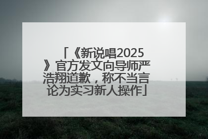 《新说唱2025》官方发文向导师严浩翔道歉，称不当言论为实习新人操作