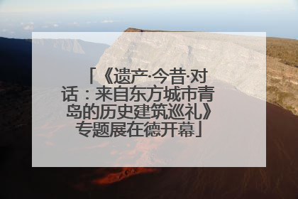 《遗产·今昔·对话：来自东方城市青岛的历史建筑巡礼》专题展在德开幕
