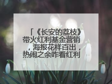 《长安的荔枝》带火红利基金营销，海报花样百出，热闹之余咋看红利回调？