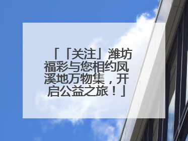 「关注」潍坊福彩与您相约凤溪地万物集，开启公益之旅！