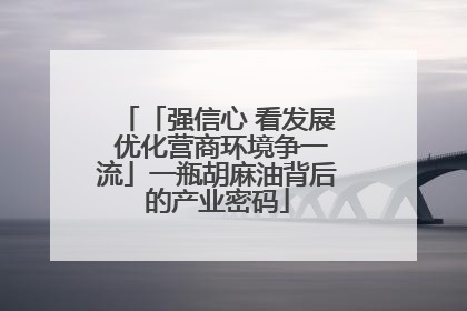 「强信心 看发展 优化营商环境争一流」一瓶胡麻油背后的产业密码