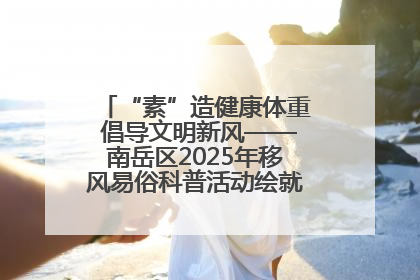 “素”造健康体重 倡导文明新风——南岳区2025年移风易俗科普活动绘就健康生活新图景