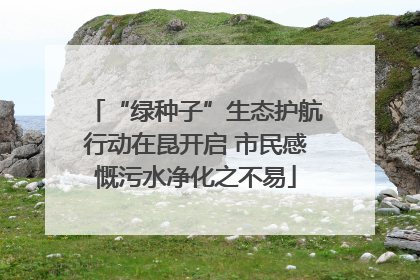 “绿种子”生态护航行动在昆开启 市民感慨污水净化之不易