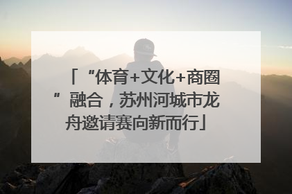 “体育+文化+商圈”融合，苏州河城市龙舟邀请赛向新而行