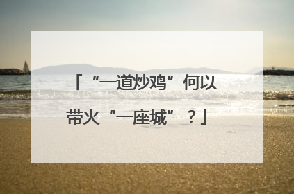 “一道炒鸡”何以带火“一座城”？