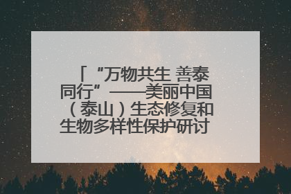 “万物共生 善泰同行”——美丽中国（泰山）生态修复和生物多样性保护研讨会成功举办
