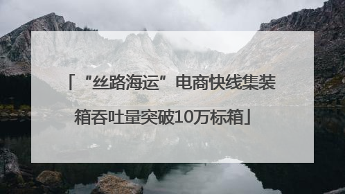 “丝路海运”电商快线集装箱吞吐量突破10万标箱