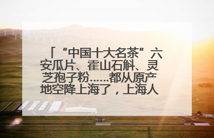 “中国十大名茶”六安瓜片、霍山石斛、灵芝孢子粉……都从原产地空降上海了，上海人这个周末得去农展中心逛逛咯～
