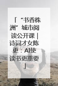 “书香株洲”城市阅读公开课｜诗词才女陈更：AI使读书更重要