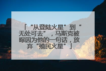 “从登陆火星”到“无处可去”，马斯克被曝因为他的一句话，放弃“殖民火星”
