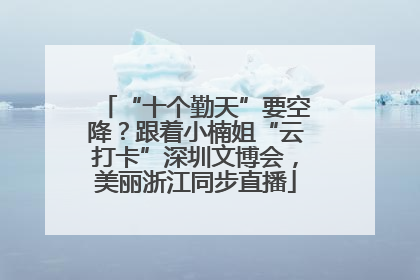 “十个勤天”要空降？跟着小楠姐“云打卡”深圳文博会，美丽浙江同步直播
