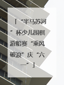 “半马苏河”杯少儿围棋游船赛“乘风破浪”庆“六一”