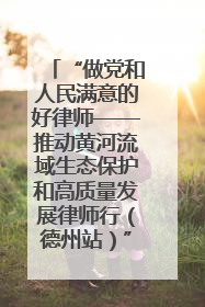 “做党和人民满意的好律师——推动黄河流域生态保护和高质量发展律师行（德州站）”活动成功举办