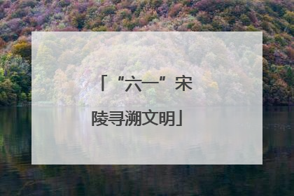 “六一”宋陵寻溯文明