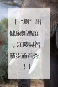 “刷”出健康新高度，江陵县智慧步道首秀！