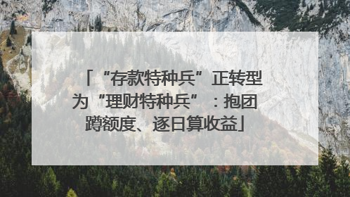 “存款特种兵”正转型为“理财特种兵”：抱团蹲额度、逐日算收益