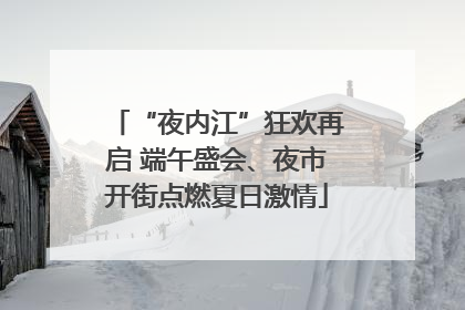 “夜内江”狂欢再启 端午盛会、夜市开街点燃夏日激情