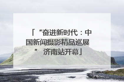 “奋进新时代：中国新闻摄影精品巡展” 济南站开幕