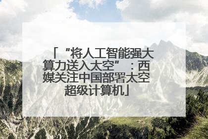“将人工智能强大算力送入太空”：西媒关注中国部署太空超级计算机