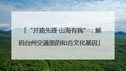 “开路先锋·山海有我”：解码台州交通里的和合文化基因