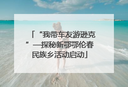 “我带车友游逊克”—探秘新鄂鄂伦春民族乡活动启动