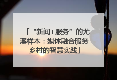 “新闻+服务”的尤溪样本：媒体融合服务乡村的智慧实践