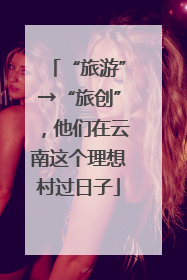 “旅游”→“旅创”，他们在云南这个理想村过日子
