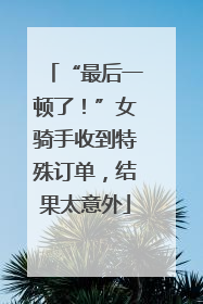 “最后一顿了！”女骑手收到特殊订单，结果太意外