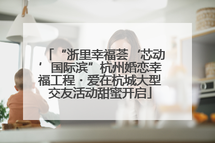 “浙里幸福荟‘芯动’国际滨”杭州婚恋幸福工程・爱在杭城大型交友活动甜蜜开启