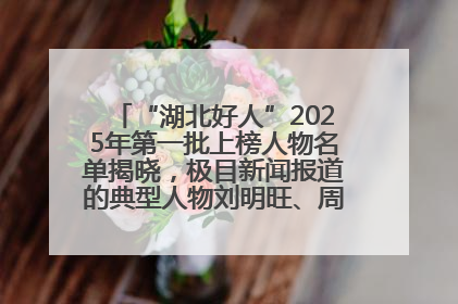 “湖北好人”2025年第一批上榜人物名单揭晓，极目新闻报道的典型人物刘明旺、周亮亮榜上有名