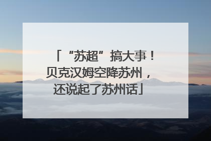 “苏超”搞大事！贝克汉姆空降苏州，还说起了苏州话