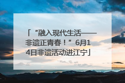 “融入现代生活——非遗正青春！”6月14日非遗活动进江宁