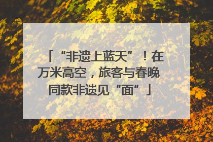 “非遗上蓝天”！在万米高空，旅客与春晚同款非遗见“面”