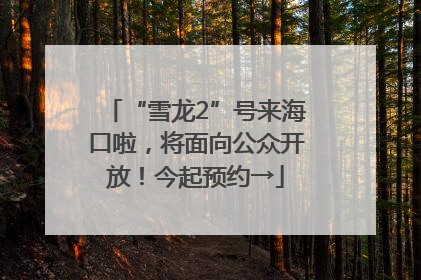 “雪龙2”号来海口啦，将面向公众开放！今起预约→
