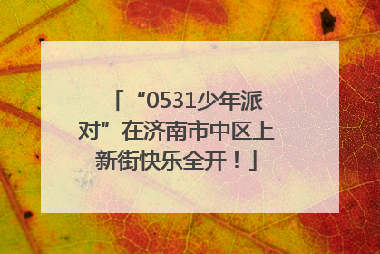 “0531少年派对”在济南市中区上新街快乐全开！