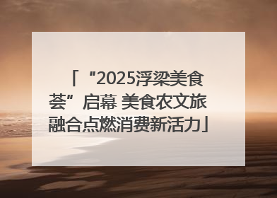 “2025浮梁美食荟”启幕 美食农文旅融合点燃消费新活力