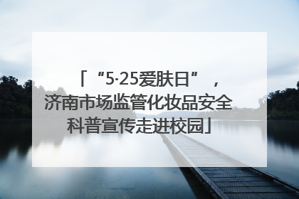 “5·25爱肤日”，济南市场监管化妆品安全科普宣传走进校园