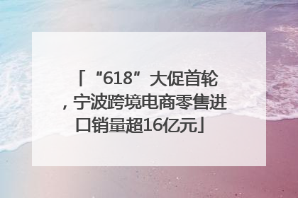 “618”大促首轮，宁波跨境电商零售进口销量超16亿元