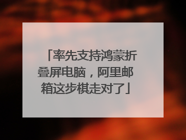 率先支持鸿蒙折叠屏电脑，阿里邮箱这步棋走对了