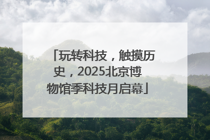 玩转科技，触摸历史，2025北京博物馆季科技月启幕