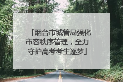 烟台市城管局强化市容秩序管理，全力守护高考考生逐梦