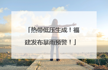 热带低压生成！福建发布暴雨预警！
