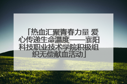 热血汇聚青春力量 爱心传递生命温度——襄阳科技职业技术学院积极组织无偿献血活动