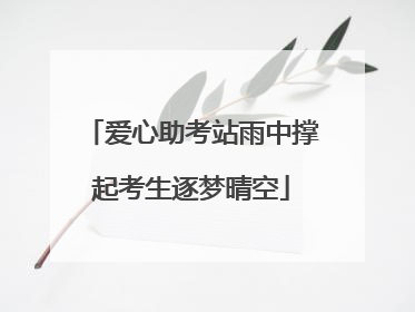 爱心助考站雨中撑起考生逐梦晴空