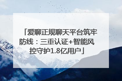 爱聊正规聊天平台筑牢防线：三重认证+智能风控守护1.8亿用户