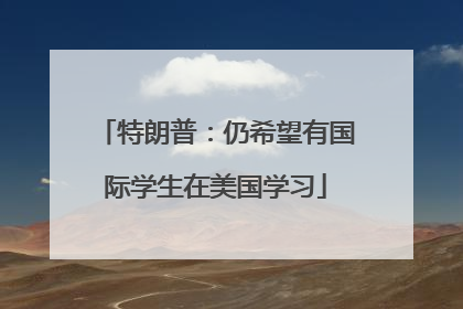 特朗普：仍希望有国际学生在美国学习