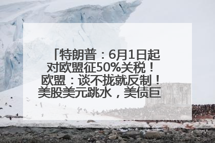 特朗普：6月1日起对欧盟征50%关税！欧盟：谈不拢就反制！美股美元跳水，美债巨震，黄金大涨！多名美高官、议员被指“精准”买卖股票